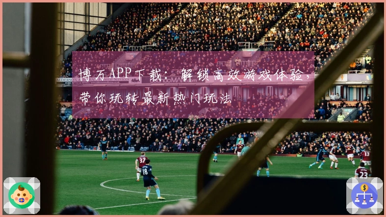 博万APP下载：解锁高效游戏体验，带你玩转最新热门玩法