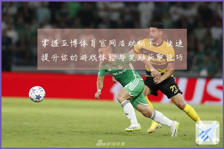 掌握亚博体育官网活动秘辛，快速提升你的游戏体验与奖励获取技巧