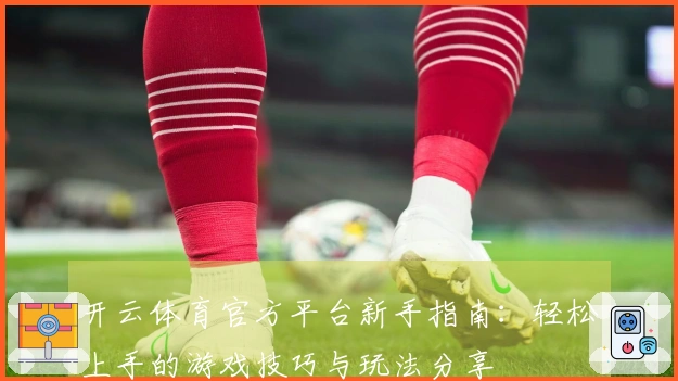开云体育官方平台新手指南:轻松上手的游戏技巧与玩法分享