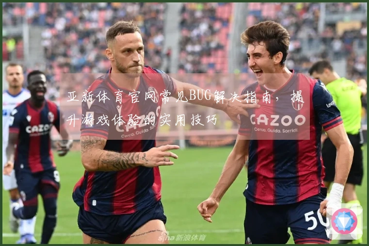 亚新体育官网常见BUG解决指南，提升游戏体验的实用技巧