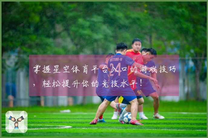 掌握星空体育平台入口的游戏技巧，轻松提升你的竞技水平！