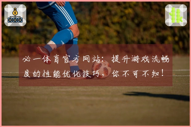 必一体育官方网站：提升游戏流畅度的性能优化技巧，你不可不知！