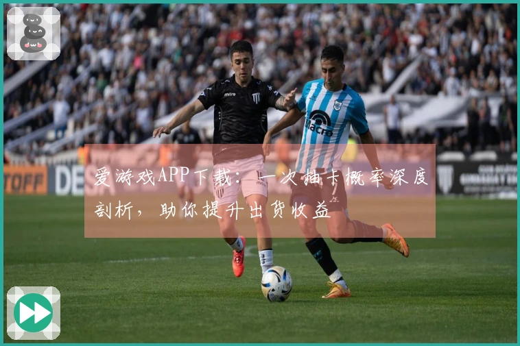 爱游戏APP下载：一次抽卡概率深度剖析，助你提升出货收益