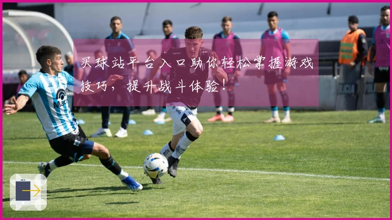 买球站平台入口助你轻松掌握游戏技巧，提升战斗体验！