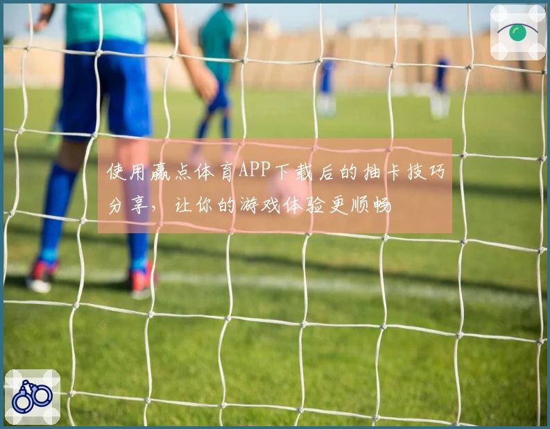 使用赢点体育APP下载后的抽卡技巧分享，让你的游戏体验更顺畅