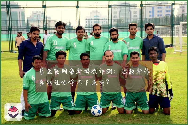 乐鱼官网最新游戏评测：这款新作真能让你停不下来吗？