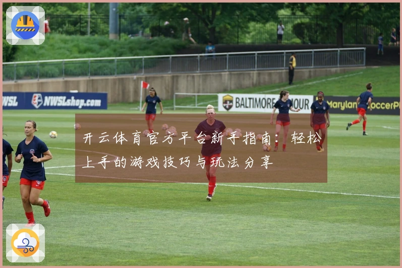 开云体育官方平台新手指南：轻松上手的游戏技巧与玩法分享