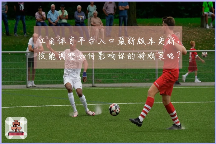 江南体育平台入口最新版本更新，技能调整如何影响你的游戏策略？